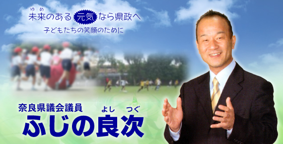 奈良県議会議員　ふじの良次
未来のある元気なら県政へ
子どもたちの笑顔のために
